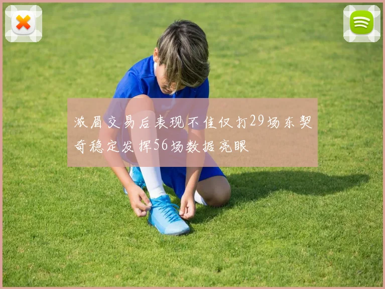 浓眉交易后表现不佳仅打29场东契奇稳定发挥56场数据亮眼