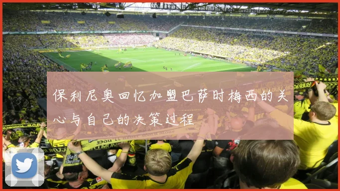 保利尼奥回忆加盟巴萨时梅西的关心与自己的决策过程