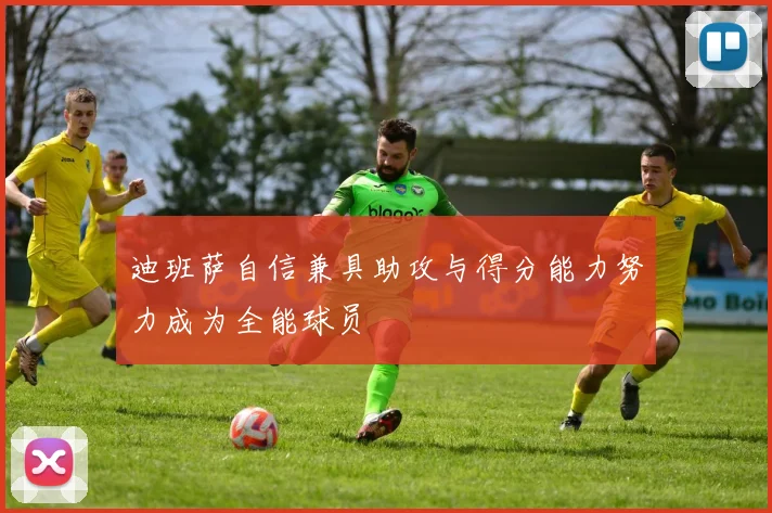 迪班萨自信兼具助攻与得分能力努力成为全能球员