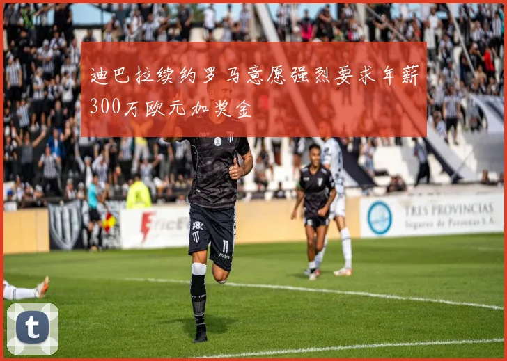迪巴拉续约罗马意愿强烈要求年薪300万欧元加奖金